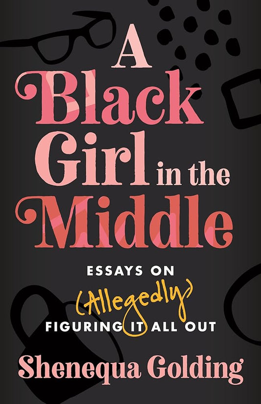 A Black Girl in the Middle: Essays on (Allegedly) Figuring It All Out cover image